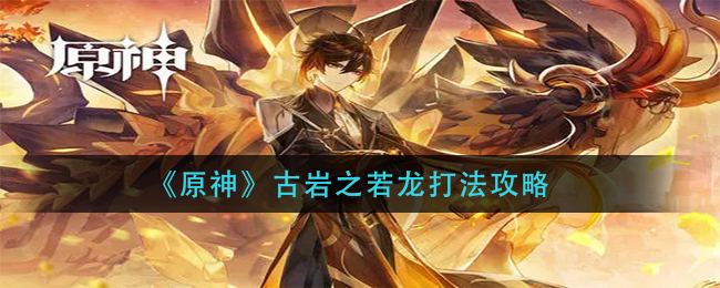 《原神》古岩之若龙打法攻略