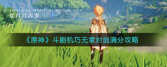 《原神》斗剧机巧无常对剑满分攻略
