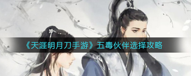 《天涯明月刀手游》五毒伙伴选择攻略