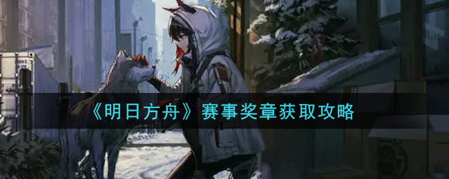 《明日方舟》赛事奖章获取攻略