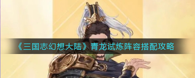 《三国志幻想大陆》青龙试炼阵容搭配攻略