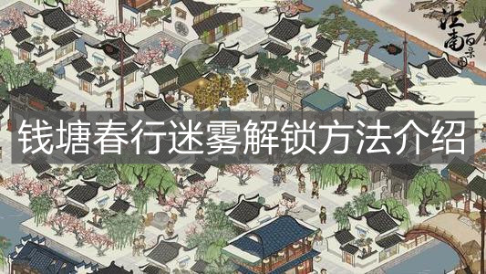 《江南百景图》钱塘春行迷雾解锁方法介绍