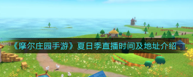 《摩尔庄园手游》夏日季直播时间及地址介绍