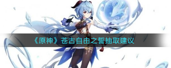 《原神》苍古自由之誓抽取建议