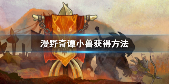 《漫野奇谭》小兽怎么获得？小兽获得方法
