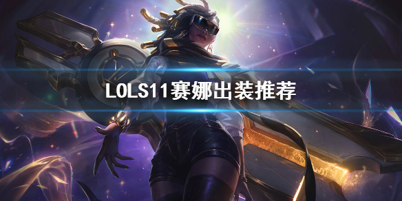 《英雄联盟》S11赛娜怎么出装？LOLS11赛娜出装推荐