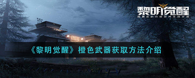《黎明觉醒》橙色武器获取攻略