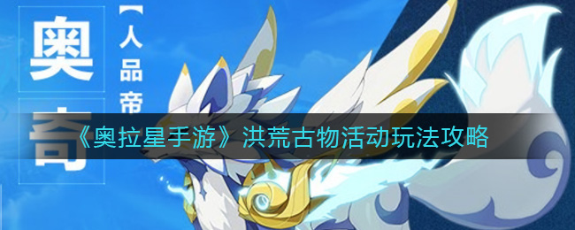 《奥拉星手游》洪荒古物活动玩法攻略
