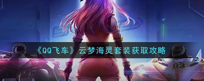《QQ飞车》云梦海灵套装获取攻略