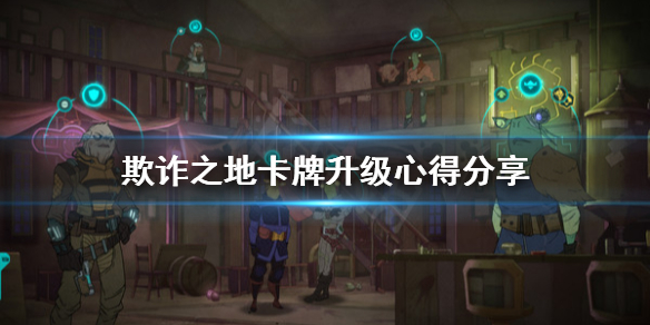 《欺诈之地》卡牌升级怎么用？卡牌升级心得分享