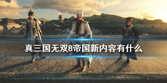 《真三国无双8帝国》最新消息内容一览 新内容有什么？