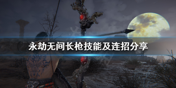 《永劫无间》长枪怎么玩？长枪技能及连招分享