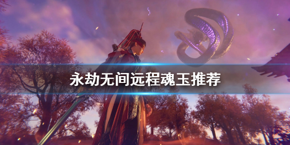 《永劫无间》远程用什么魂玉？远程魂玉推荐