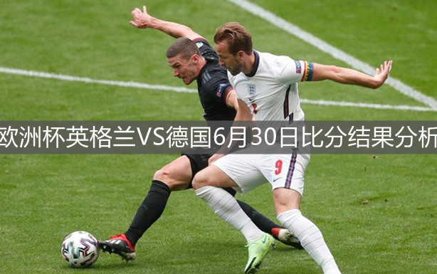 欧洲杯英格兰VS德国6月30日比分结果分析