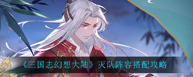 《三国志幻想大陆》灭队阵容搭配攻略