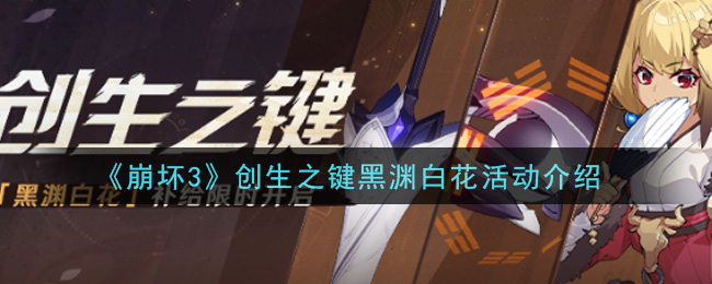 《崩坏3》创生之键黑渊白花活动介绍