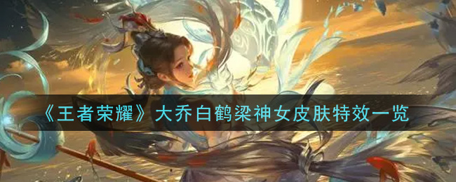 《王者荣耀》大乔白鹤梁神女皮肤特效一览