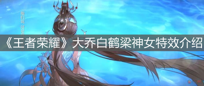 《王者荣耀》大乔白鹤梁神女特效介绍