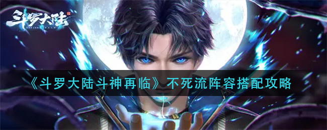《斗罗大陆斗神再临》不死流阵容搭配攻略