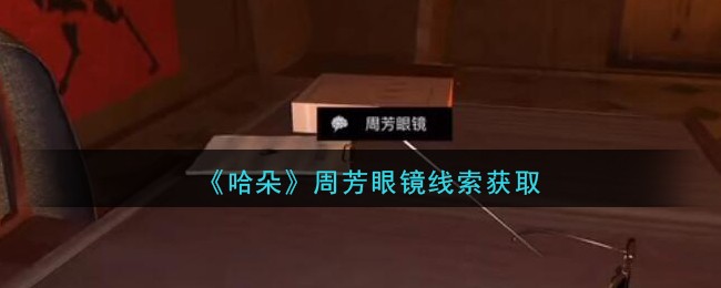 《孙美琪疑案：哈朵》五级线索——周芳眼镜