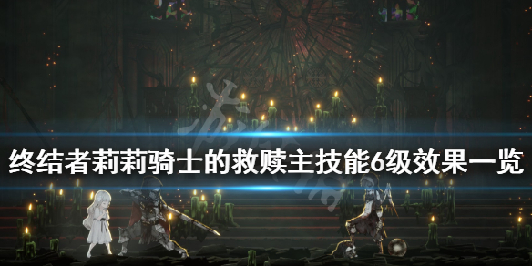 《终结者莉莉骑士的救赎》主技能6级效果一览 6级主技能怎么样？