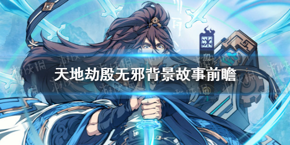 《天地劫》殷无邪背景故事是什么 殷无邪背景故事前瞻