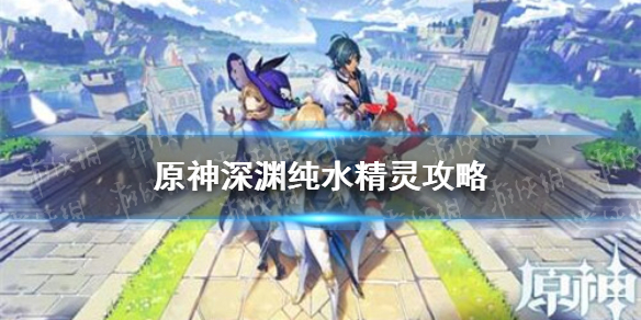 《原神手游》1.6纯水精灵怎么打 1.6纯水精灵攻略