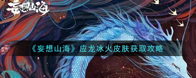 《妄想山海》应龙冰火皮肤获取方法