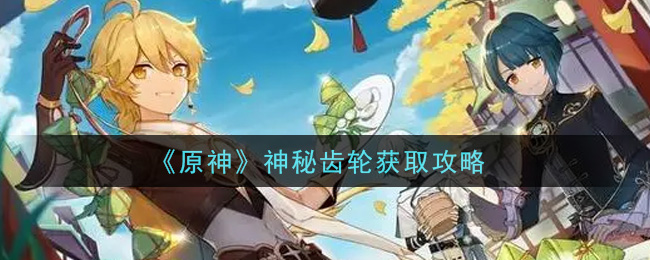《原神》神秘齿轮获取攻略