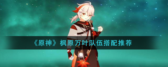 《原神》枫原万叶队伍搭配推荐