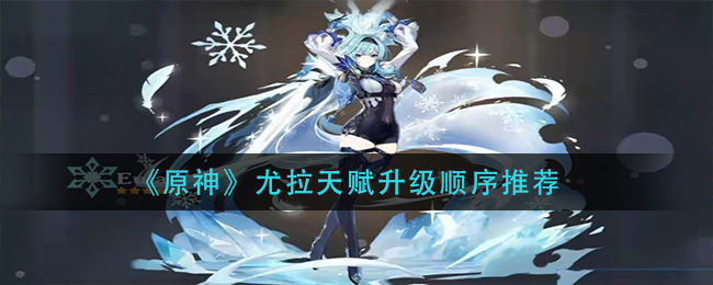 《原神》尤拉天赋升级顺序推荐