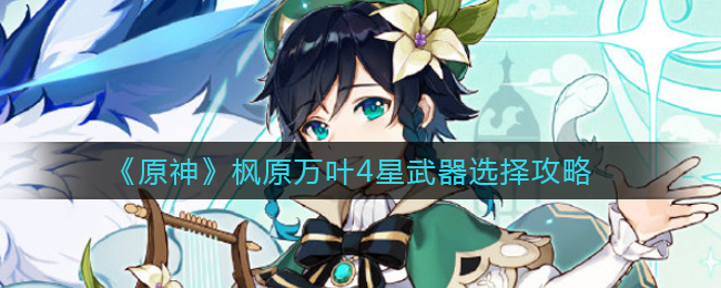 《原神》枫原万叶4星武器选择攻略