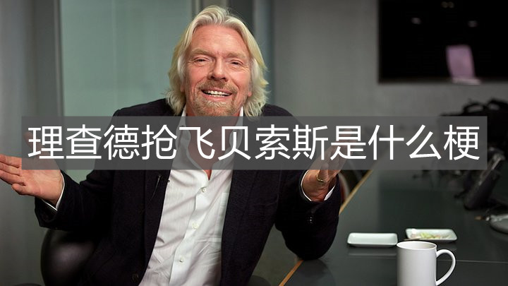 理查德抢飞贝索斯是什么梗