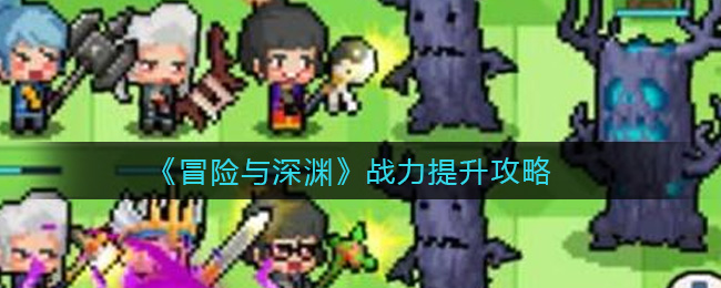 《冒险与深渊》战力提升攻略