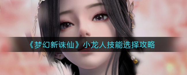 《梦幻新诛仙》小龙人技能选择攻略