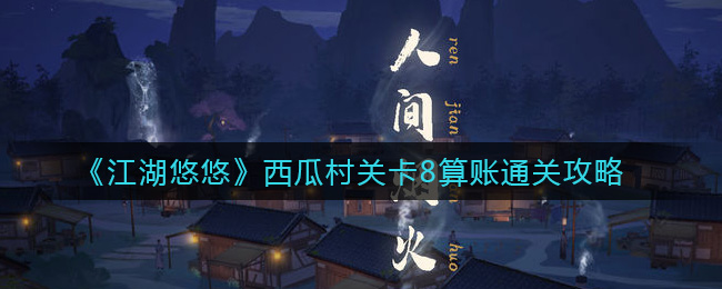 《江湖悠悠》西瓜村关卡8算账通关攻略