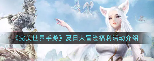《完美世界手游》夏日大冒险福利活动介绍