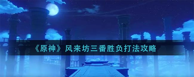 《原神》风来坊三番胜负打法攻略