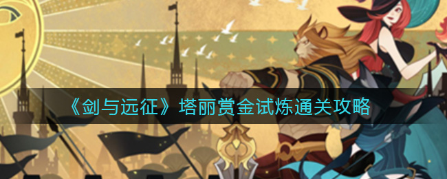 《剑与远征》塔丽赏金试炼通关攻略