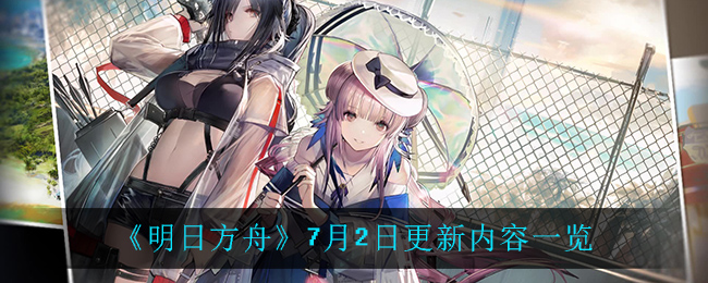 《明日方舟》7月2日更新内容介绍