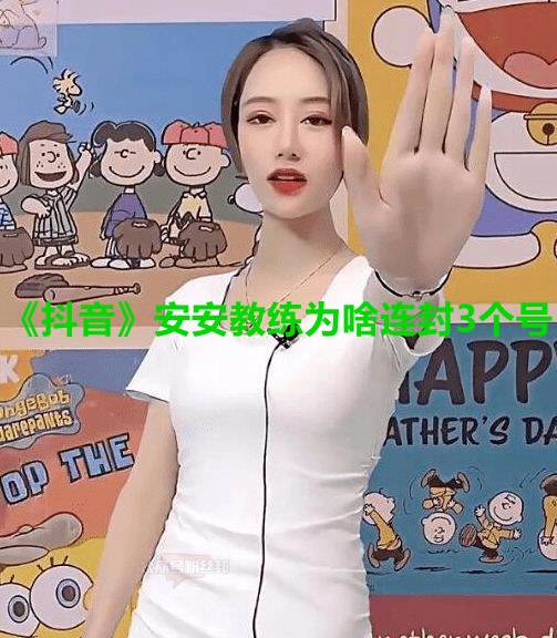 《抖音》安安教练为啥连封3个号
