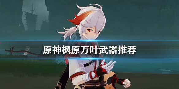 《原神》枫原万叶武器用什么？枫原万叶武器推荐