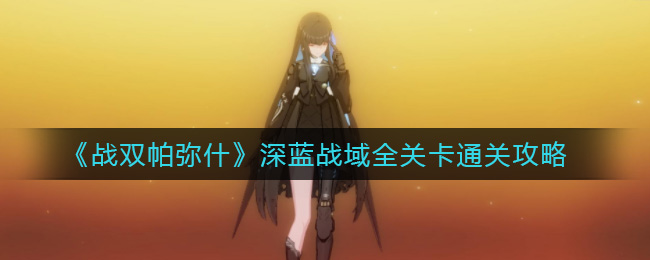 《战双帕弥什》深蓝战域全关卡通关攻略