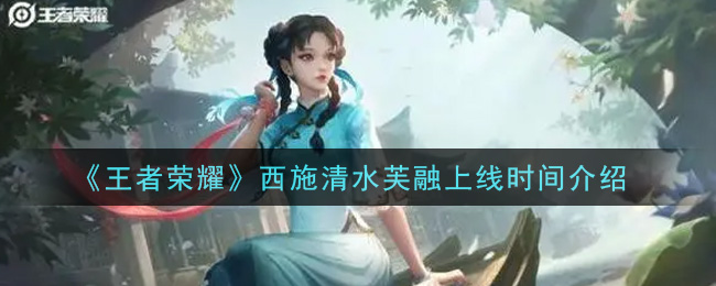 《王者荣耀》西施清水芙融上线时间介绍