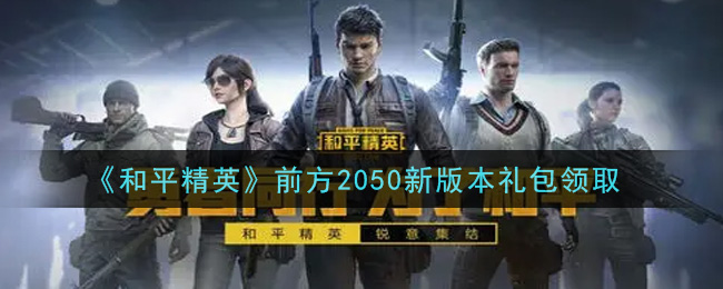 《和平精英》前方2050新版本礼包领取