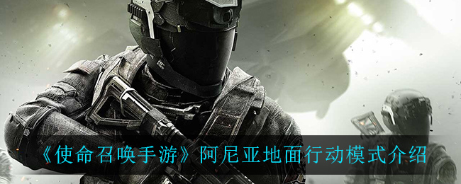 《使命召唤手游》阿尼亚地面行动模式介绍