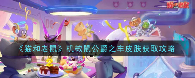 《猫和老鼠》机械鼠公爵之车皮肤获取攻略
