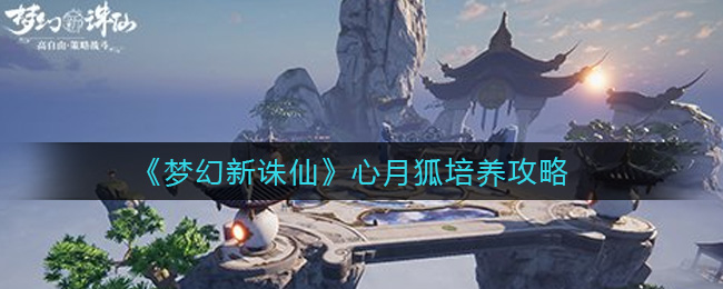 《梦幻新诛仙》心月狐培养攻略