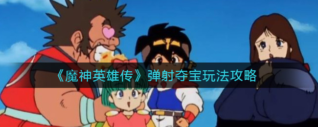 《魔神英雄传》弹射夺宝玩法攻略