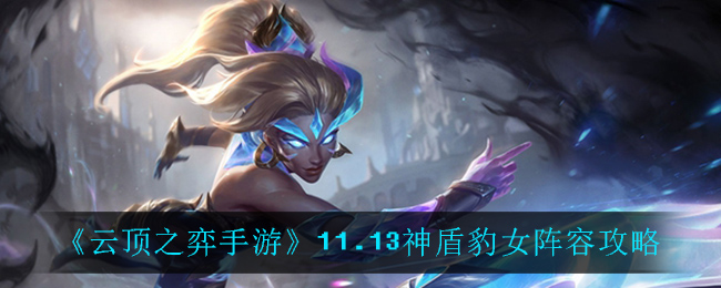 《云顶之弈手游》11.13神盾豹女阵容攻略